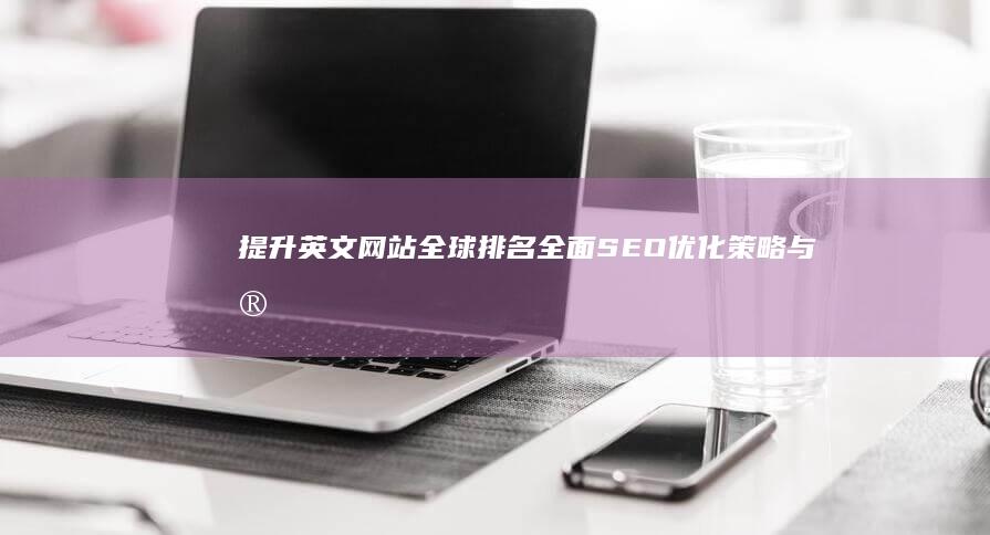 提升英文网站全球排名：全面SEO优化策略与实战指南