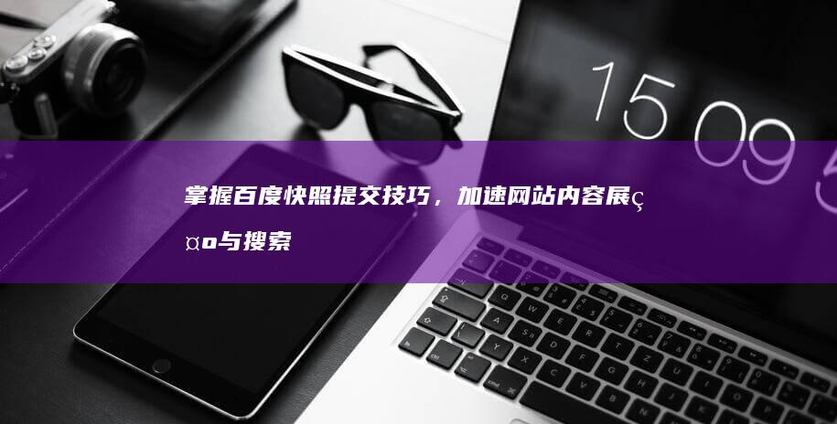 掌握百度快照提交技巧，加速网站内容展示与搜索排名